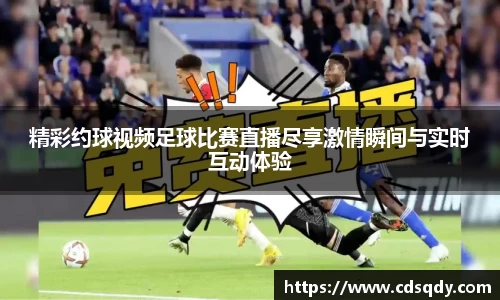精彩约球视频足球比赛直播尽享激情瞬间与实时互动体验