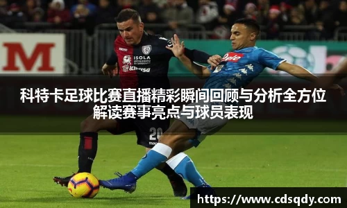 科特卡足球比赛直播精彩瞬间回顾与分析全方位解读赛事亮点与球员表现