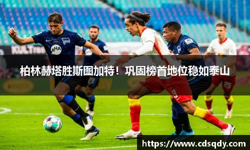 柏林赫塔胜斯图加特!巩固榜首地位稳如泰山
