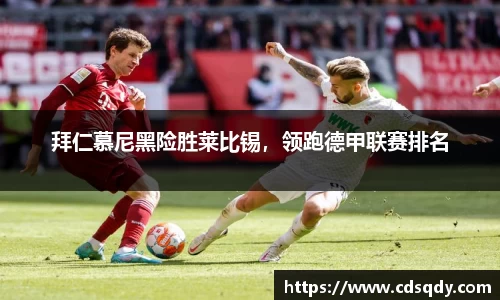 拜仁慕尼黑险胜莱比锡，领跑德甲联赛排名