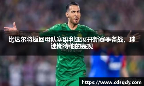 比达尔将返回母队塞维利亚展开新赛季备战，球迷期待他的表现